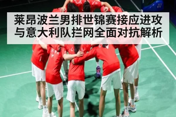 莱昂波兰男排世锦赛接应进攻与意大利队拦网全面对抗解析